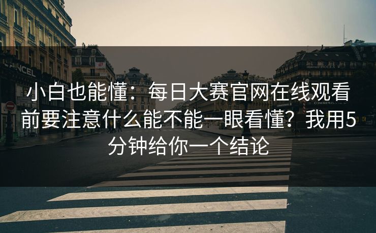 小白也能懂：<strong>每日大赛</strong>官网在线观看前要注意什么能不能一眼看懂？我用5分钟给你一个结论