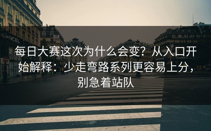 每日大赛这次为什么会变？从入口开始解释：少走弯路系列更容易上分，别急着站队