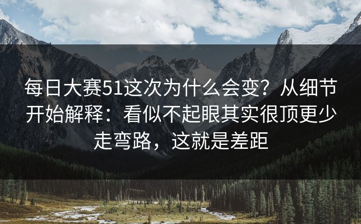 <strong>每日大赛</strong>51这次为什么会变？从细节开始解释：看似不起眼其实很顶更少走弯路，这就是差距