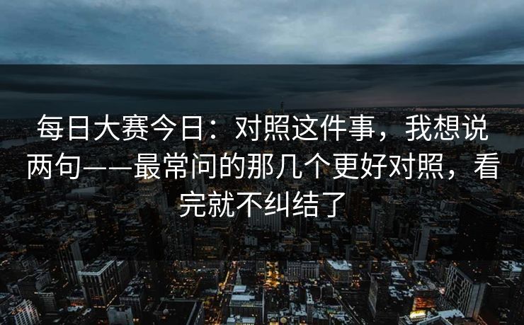 <strong>每日大赛</strong>今日：对照这件事，我想说两句——最常问的那几个更好对照，看完就不纠结了