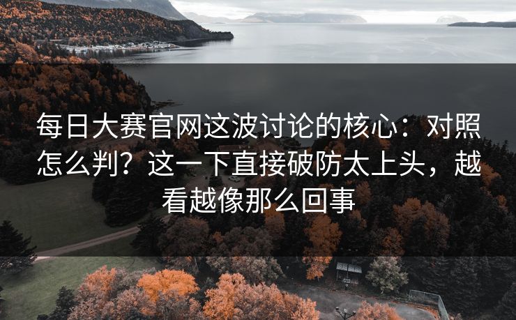 <strong>每日大赛</strong>官网这波讨论的核心：对照怎么判？这一下直接破防太上头，越看越像那么回事