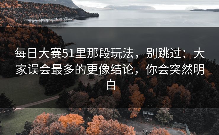 <strong>每日大赛</strong>51里那段玩法，别跳过：大家误会最多的更像结论，你会突然明白
