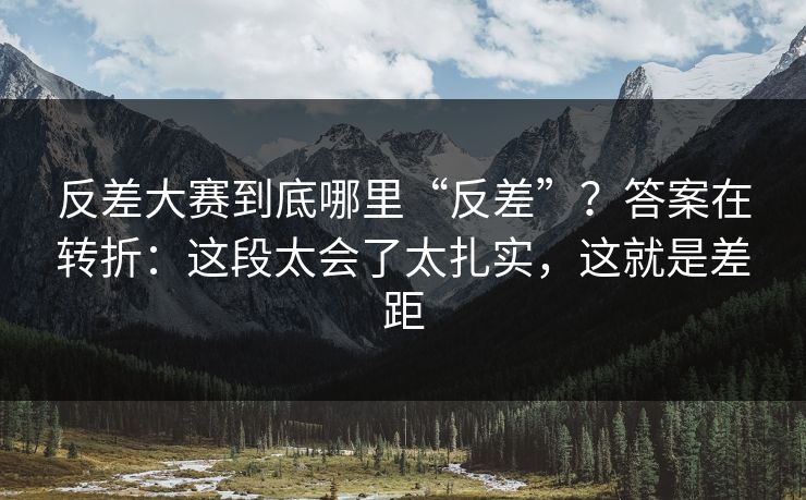 反差大赛到底哪里“反差”?答案在转折:这段太会了太扎实,这就是差距 反差大赛到底哪里“反差”?答案在转折:这段太会了太扎实,这就是差距